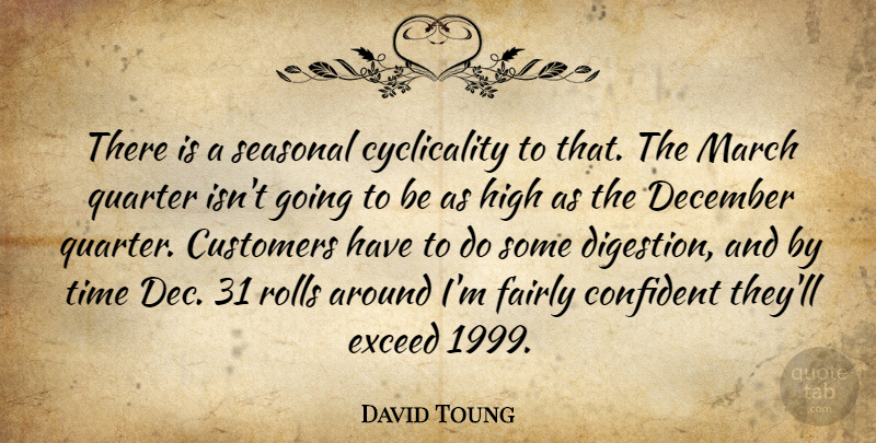 David Toung Quote About Confident, Customers, December, Exceed, Fairly: There Is A Seasonal Cyclicality...