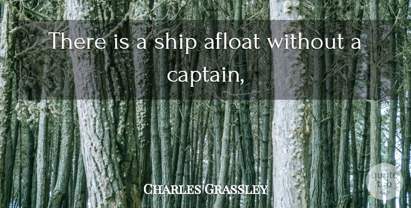 Charles Grassley Quote About Afloat, Ship: There Is A Ship Afloat...