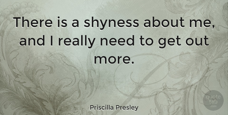 Priscilla Presley Quote About Needs, Shy, Shyness: There Is A Shyness About...