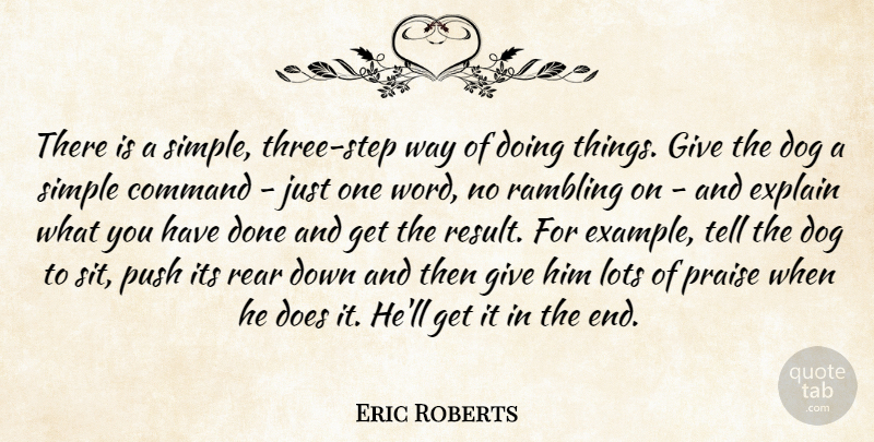 Eric Roberts Quote About Command, Dog, Explain, Lots, Praise: There Is A Simple Three...