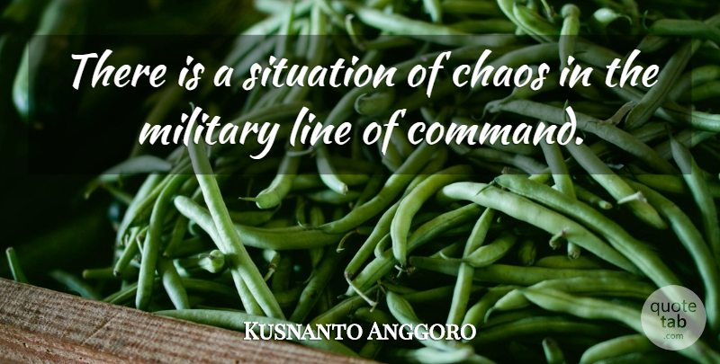 Kusnanto Anggoro Quote About Chaos, Line, Military, Situation: There Is A Situation Of...