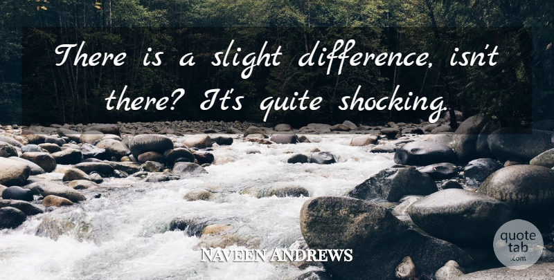 Naveen Andrews Quote About Quite, Slight: There Is A Slight Difference...