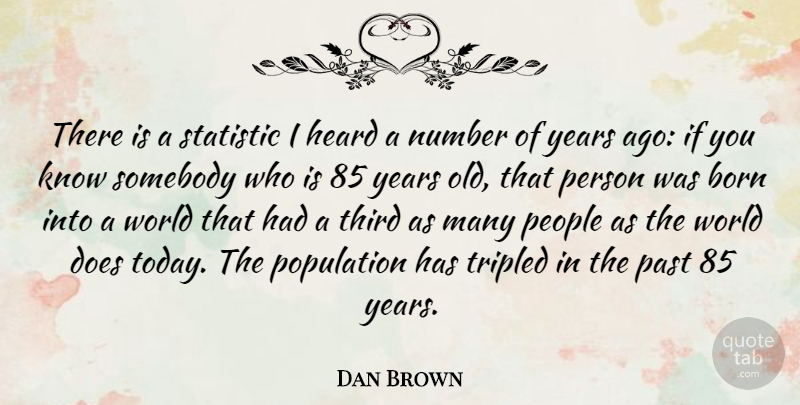 Dan Brown Quote About Born, Heard, Number, Past, People: There Is A Statistic I...
