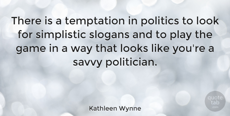 Kathleen Wynne Quote About Games, Play, Temptation: There Is A Temptation In...