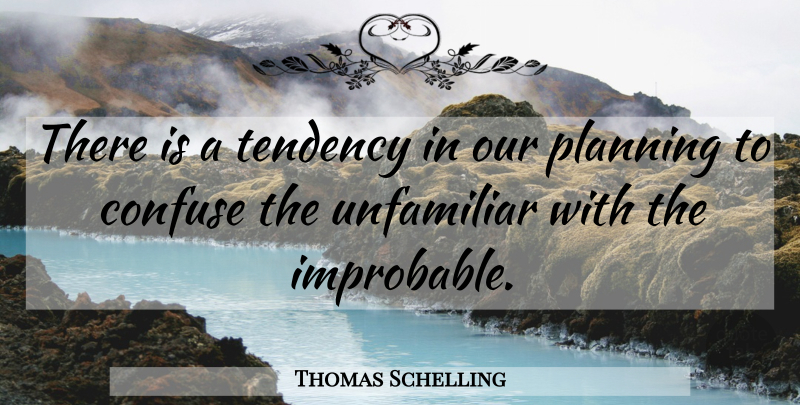 Thomas Schelling Quote About Planning, Tendencies, Unfamiliar: There Is A Tendency In...