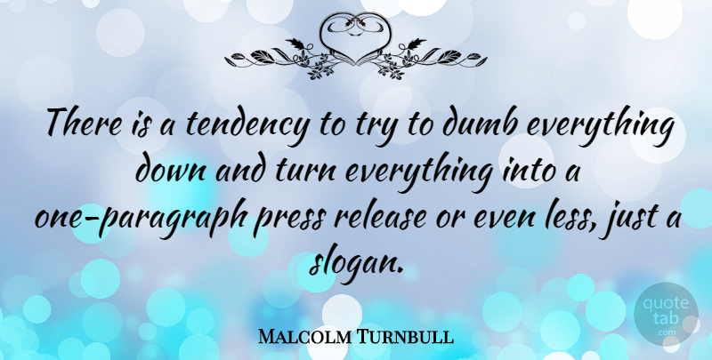 Malcolm Turnbull Quote About Dumb, Trying, Down And: There Is A Tendency To...