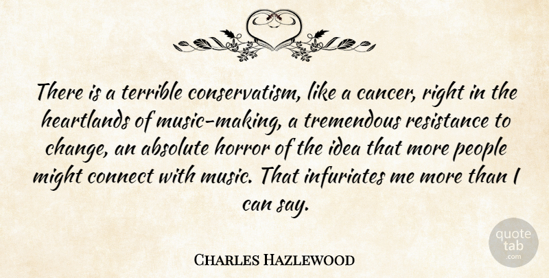 Charles Hazlewood Quote About Absolute, Change, Connect, Horror, Might: There Is A Terrible Conservatism...