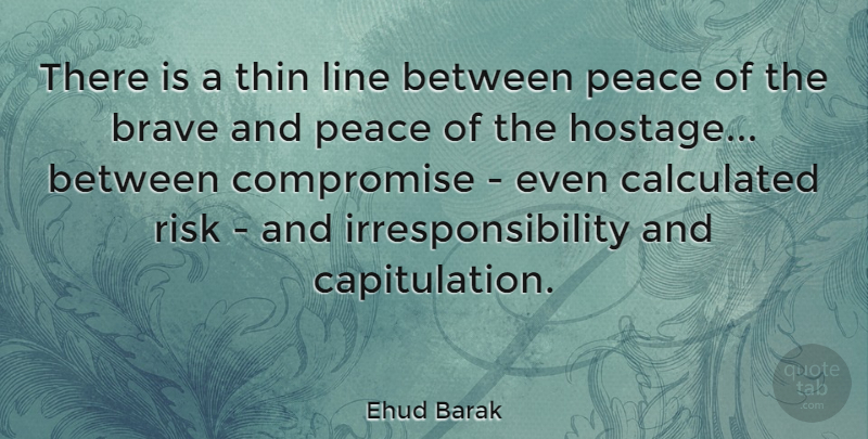 Ehud Barak Quote About Brave, Risk, Lines: There Is A Thin Line...