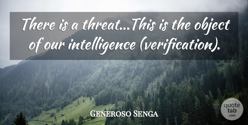Generoso Senga Quote About Intelligence, Intelligence And Intellectuals, Object: There Is A Threat This...