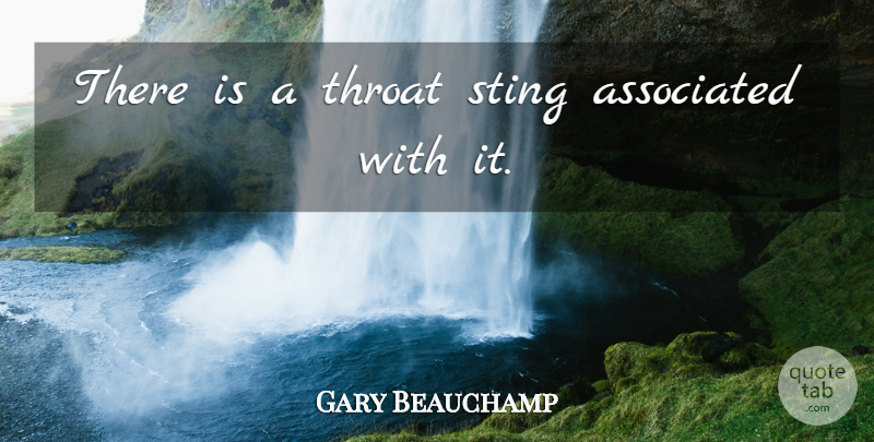 Gary Beauchamp Quote About Associated, Sting, Throat: There Is A Throat Sting...