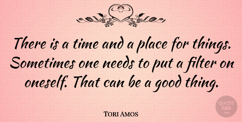 Tori Amos Quote About Needs, Filters, Sometimes: There Is A Time And...
