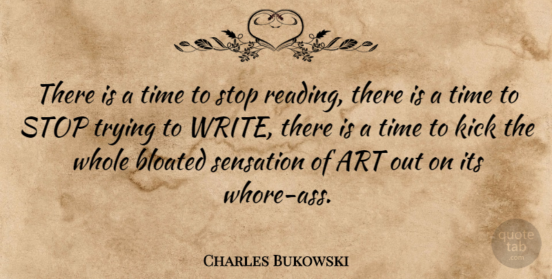 Charles Bukowski Quote About Art, Bloated, Kick, Sensation, Stop: There Is A Time To...