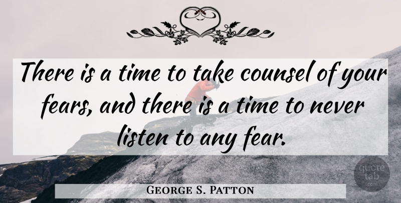 George S. Patton Quote About Courage, Time, Fear: There Is A Time To...