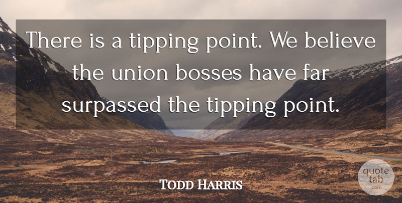Todd Harris Quote About Believe, Bosses, Far, Union: There Is A Tipping Point...