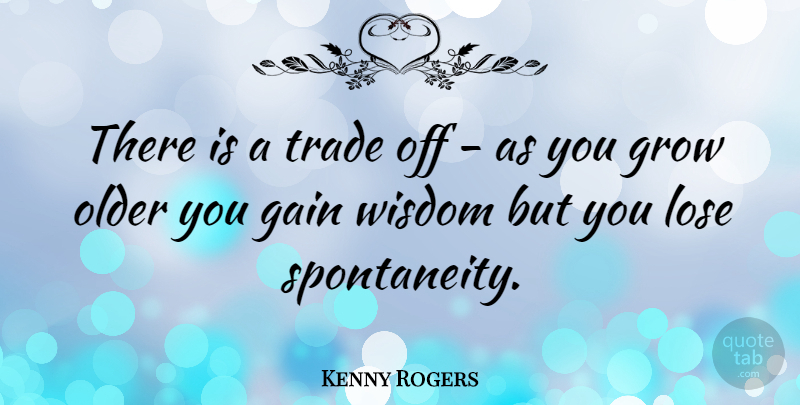 Kenny Rogers Quote About Wisdom, Gains, Spontaneity: There Is A Trade Off...