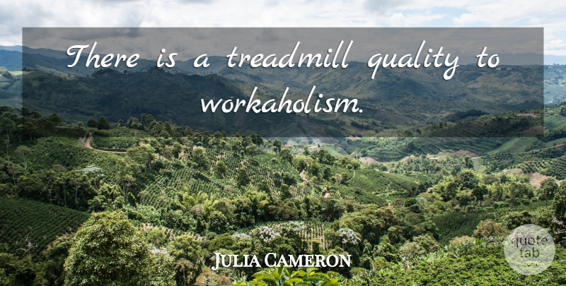 Julia Cameron Quote About Quality, Treadmills: There Is A Treadmill Quality...