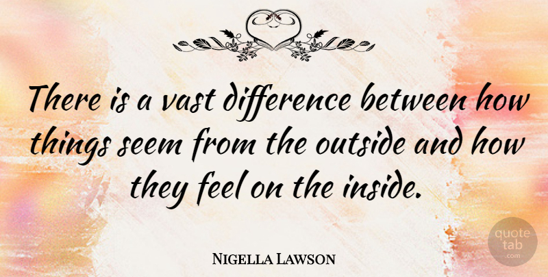Nigella Lawson Quote About Differences, Feels, Seems: There Is A Vast Difference...