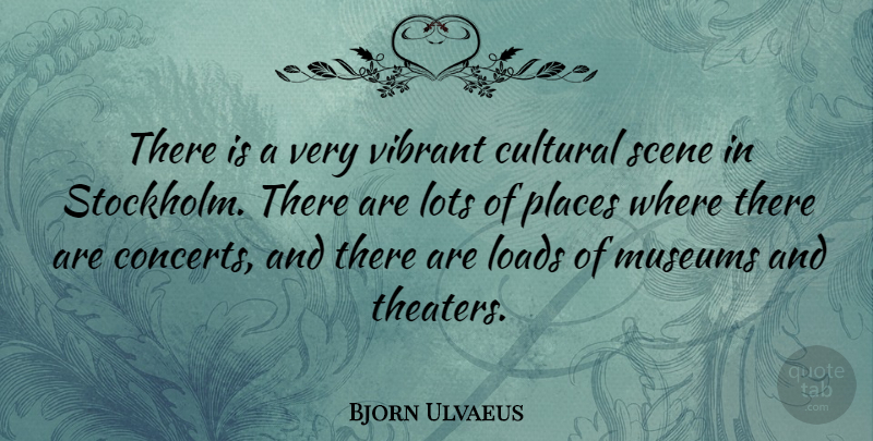 Bjorn Ulvaeus Quote About Museums, Scene, Theater: There Is A Very Vibrant...
