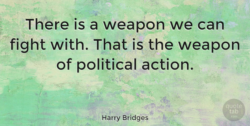 Harry Bridges Quote About Fighting, Political, Weapons: There Is A Weapon We...