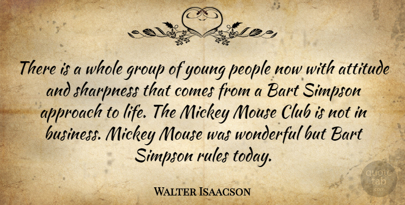 Walter Isaacson Quote About Approach, Attitude, Club, Group, Mickey: There Is A Whole Group...