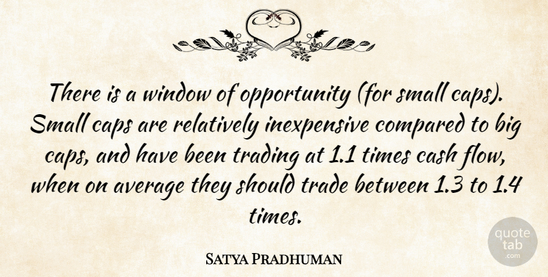Satya Pradhuman Quote About Average, Caps, Cash, Compared, Opportunity: There Is A Window Of...