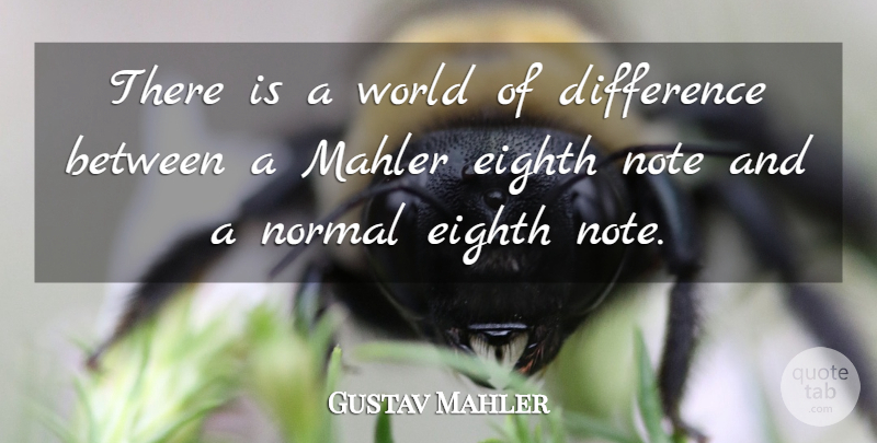 Gustav Mahler Quote About Differences, World, Normal: There Is A World Of...