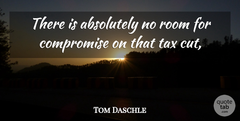 Tom Daschle Quote About Absolutely, Compromise, Room, Tax: There Is Absolutely No Room...
