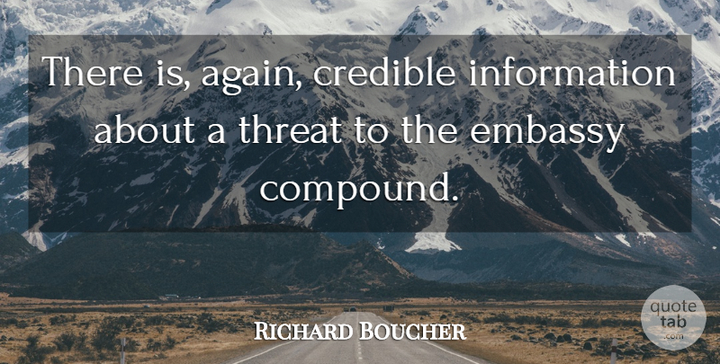 Richard Boucher Quote About Credible, Embassy, Information, Threat: There Is Again Credible Information...
