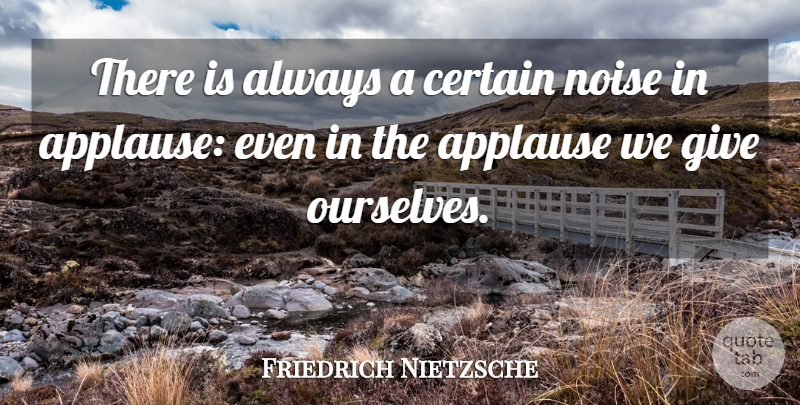 Friedrich Nietzsche Quote About Giving, Noise, Certain: There Is Always A Certain...