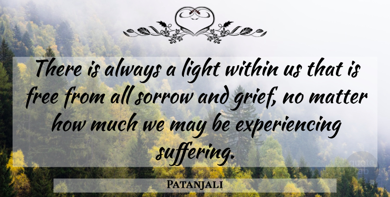 Patanjali Quote About Grief, Sorrow, Suffering: There Is Always A Light...