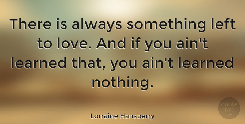 Lorraine Hansberry Quote About Love: There Is Always Something Left...