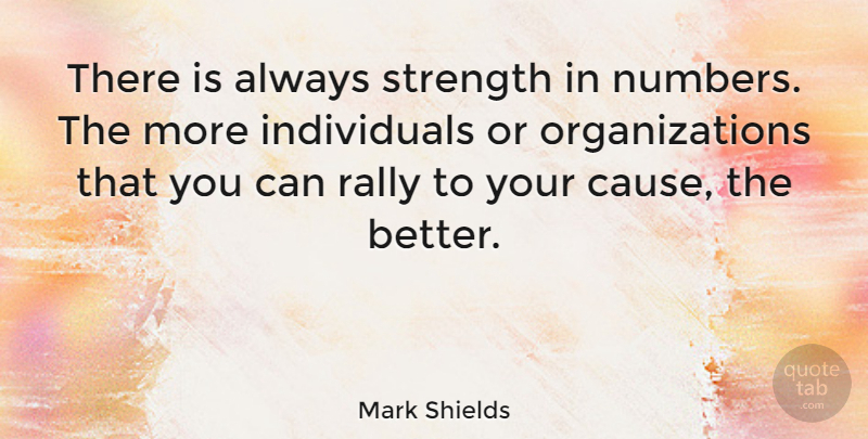 Mark Shields Quote About Numbers, Organization, Causes: There Is Always Strength In...