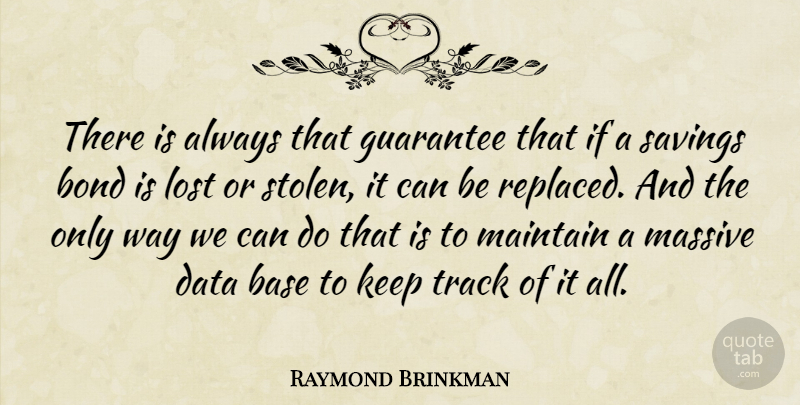 Raymond Brinkman Quote About Base, Bond, Data, Guarantee, Lost: There Is Always That Guarantee...