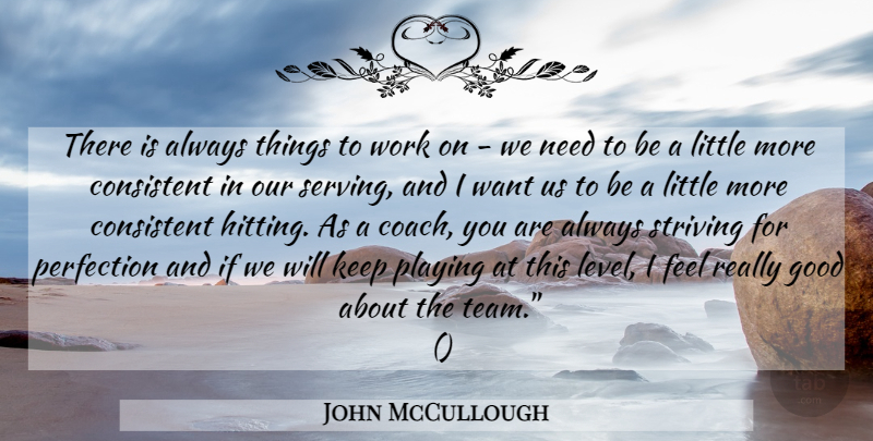 John McCullough Quote About Consistent, Good, Perfection, Playing, Striving: There Is Always Things To...