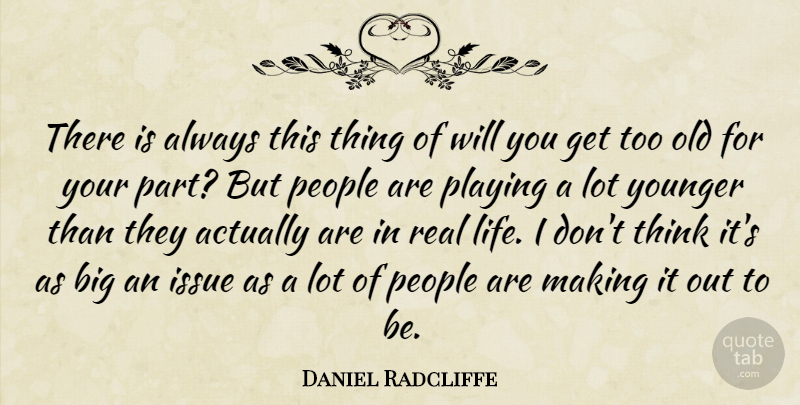 Daniel Radcliffe Quote About Real, Thinking, Issues: There Is Always This Thing...