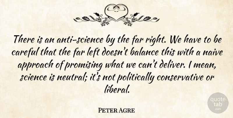 Peter Agre Quote About Approach, Careful, Far, Left, Naive: There Is An Anti Science...