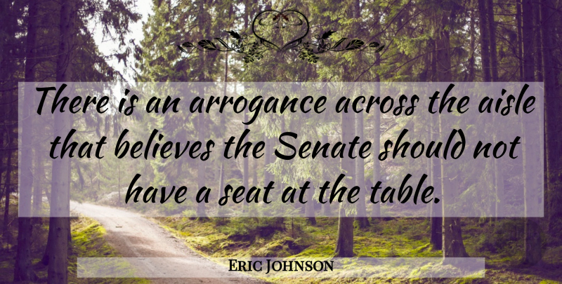 Eric Johnson Quote About Across, Aisle, Arrogance, Believes, Seat: There Is An Arrogance Across...