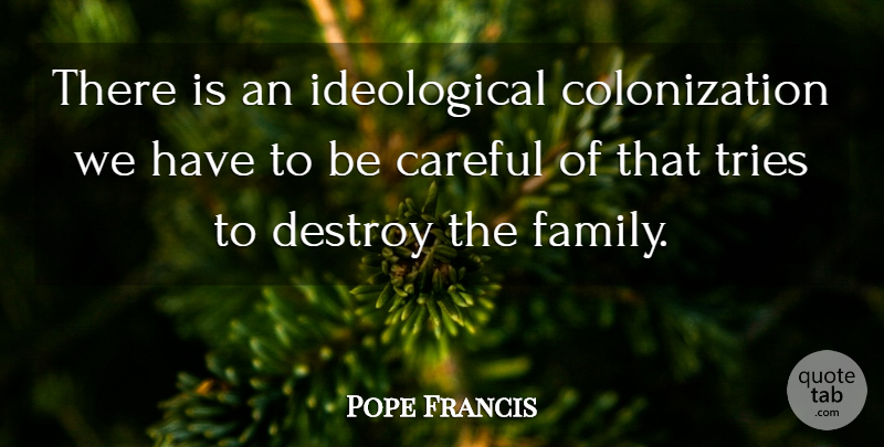 Pope Francis Quote About Trying, Colonization, Be Careful: There Is An Ideological Colonization...