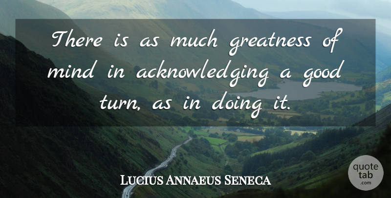 Lucius Annaeus Seneca Quote About Good, Gratitude, Mind: There Is As Much Greatness...