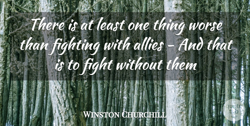 Winston Churchill Quote About Military, Fighting, Allies: There Is At Least One...