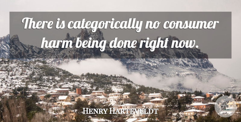 Henry Harteveldt Quote About Consumer, Harm: There Is Categorically No Consumer...