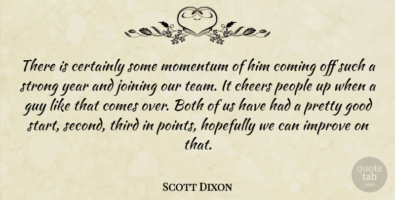 Scott Dixon Quote About Both, Certainly, Cheers, Coming, Good: There Is Certainly Some Momentum...