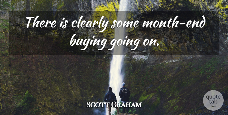 Scott Graham Quote About Buying, Clearly: There Is Clearly Some Month...