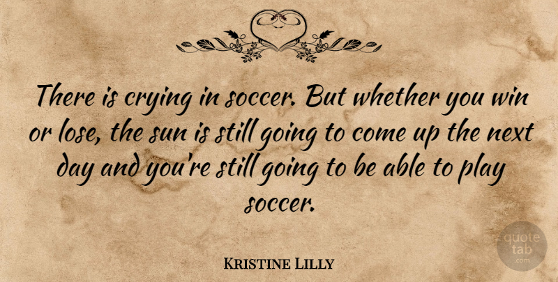 Kristine Lilly Quote About Crying, Next, Sun, Whether, Win: There Is Crying In Soccer...