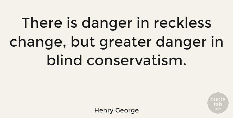 Henry George Quote About Change, Growth, Blind: There Is Danger In Reckless...