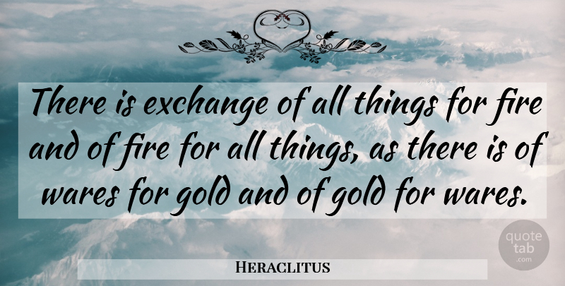 Heraclitus Quote About Fire, Gold, All Things: There Is Exchange Of All...