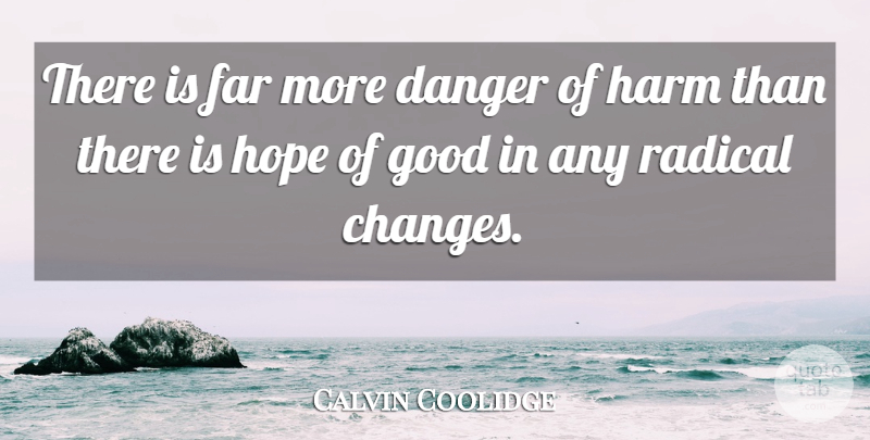 Calvin Coolidge Quote About Radical Change, Danger, Harm: There Is Far More Danger...