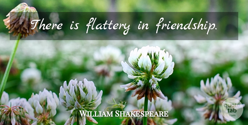 William Shakespeare Quote About Real, Real Friends, Flattery: There Is Flattery In Friendship...