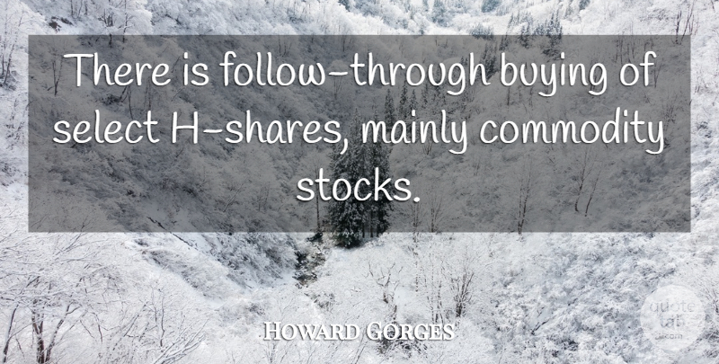 Howard Gorges Quote About Buying, Commodity, Mainly, Select: There Is Follow Through Buying...