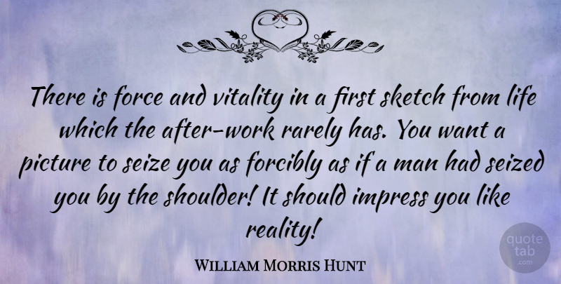 William Morris Hunt Quote About Strength, Light, Add: There Is Force And Vitality...